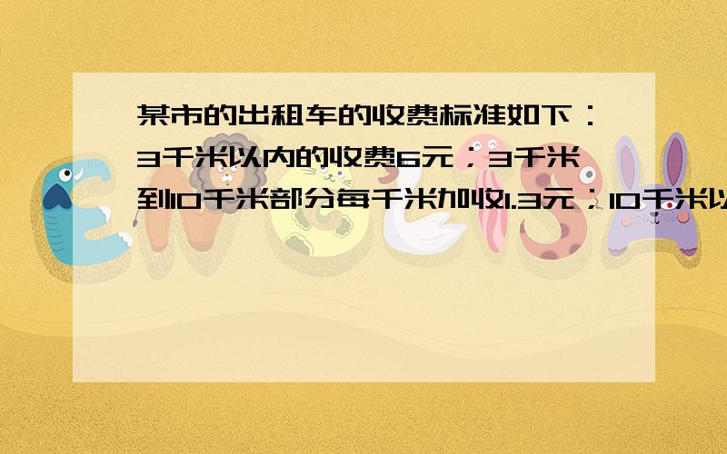 某市的出租车的收费标准如下：3千米以内的收费6元；3千米到10千米部分每千米加收1.3元；10千米以上的部分每千米加收1.9元．已知小王到达目的地后付乘车费18.9元,那么你是否能算一算他乘