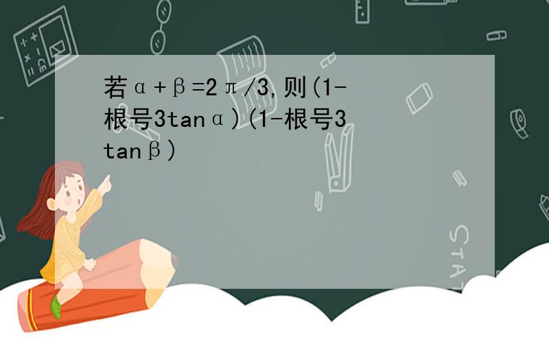 若α+β=2π/3,则(1-根号3tanα)(1-根号3tanβ)