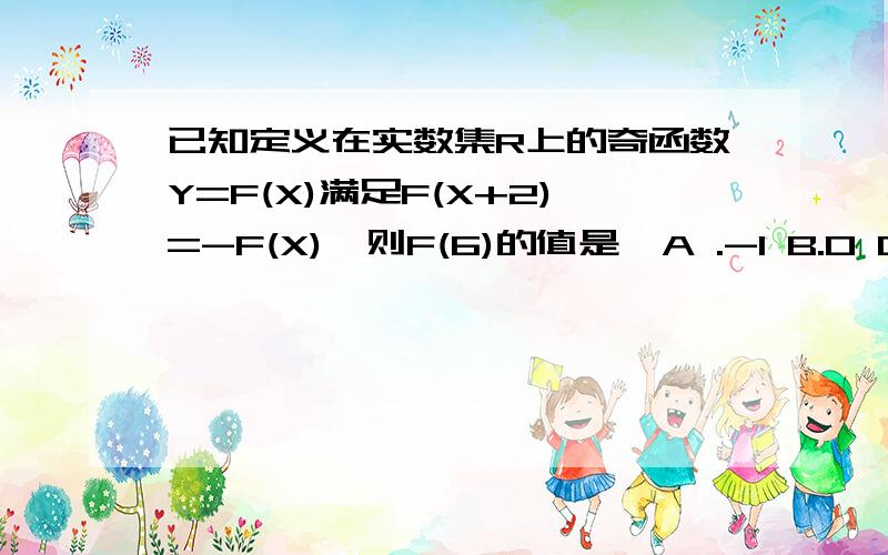 已知定义在实数集R上的奇函数Y=F(X)满足F(X+2)=-F(X),则F(6)的值是  A .-1 B.0 C.1 D.2要原因  详细