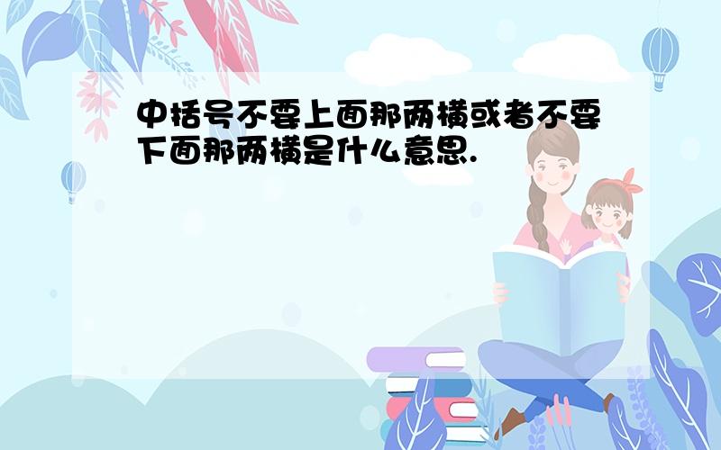 中括号不要上面那两横或者不要下面那两横是什么意思.