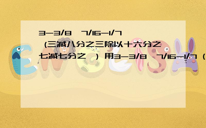 3-3/8÷7/16-1/7 (三减八分之三除以十六分之七减七分之一) 用3-3/8÷7/16-1/7 (三减八分之三除以十六分之七减七分之一) 用简便方法计算,