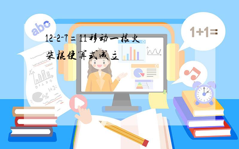 12-2-7=11移动一根火柴棍使算式成立