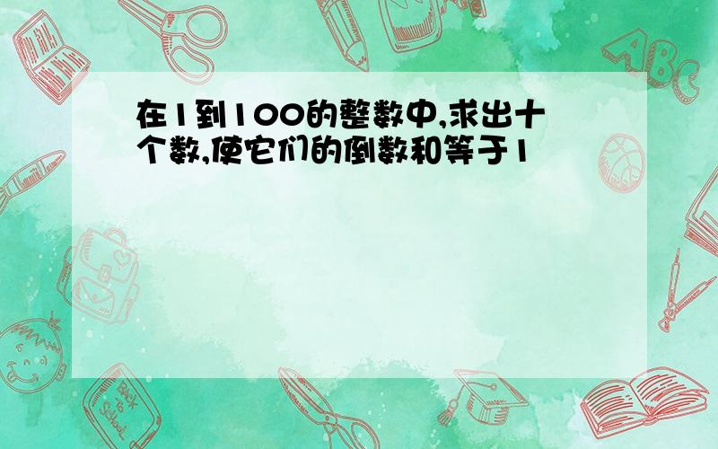 在1到100的整数中,求出十个数,使它们的倒数和等于1