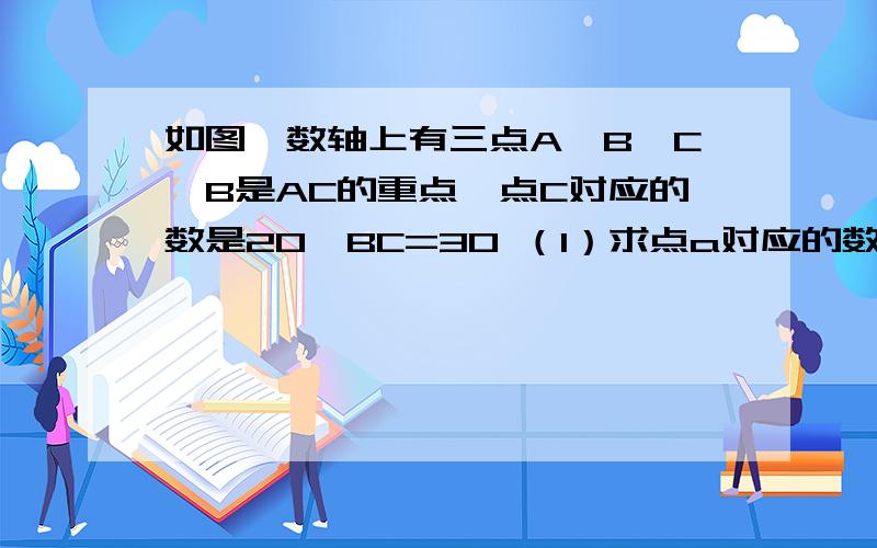 如图,数轴上有三点A、B、C、B是AC的重点,点C对应的数是20,BC=30 （1）求点a对应的数（2）已经动点p、q分别从a、c两点同时出发,点p、q的速度分别为5个单位长度/秒、10个单位长度/秒①若p、q两