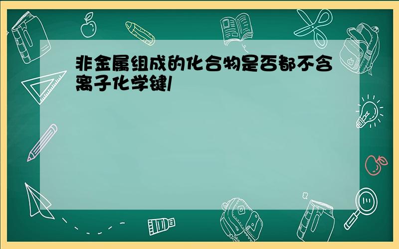 非金属组成的化合物是否都不含离子化学键/