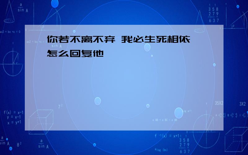 你若不离不弃 我必生死相依,怎么回复他