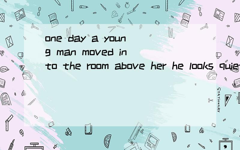 one day a young man moved into the room above her he looks quiet miss gray thought however ai threeone day a young man moved into the room above her he looks quiet miss gray thought however ai three oclock the next morning miss gray was woken up by t