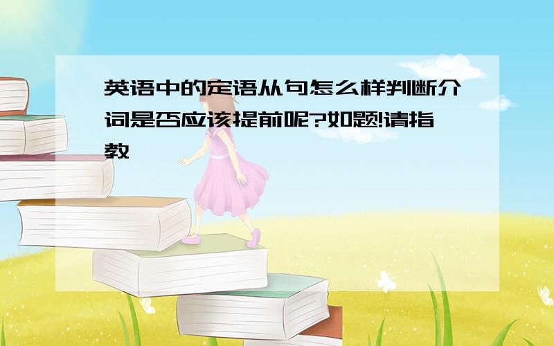 英语中的定语从句怎么样判断介词是否应该提前呢?如题!请指教