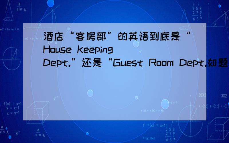 酒店“客房部”的英语到底是“House Keeping Dept.”还是“Guest Room Dept.如题