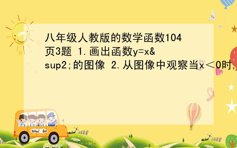 八年级人教版的数学函数104页3题 1.画出函数y=x²的图像 2.从图像中观察当x＜0时,y随x增大而增大还是