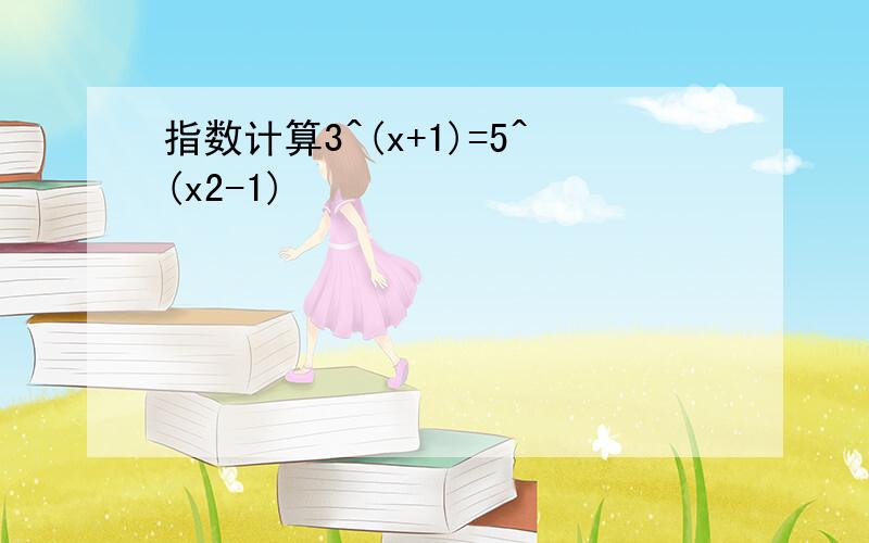 指数计算3^(x+1)=5^(x2-1)