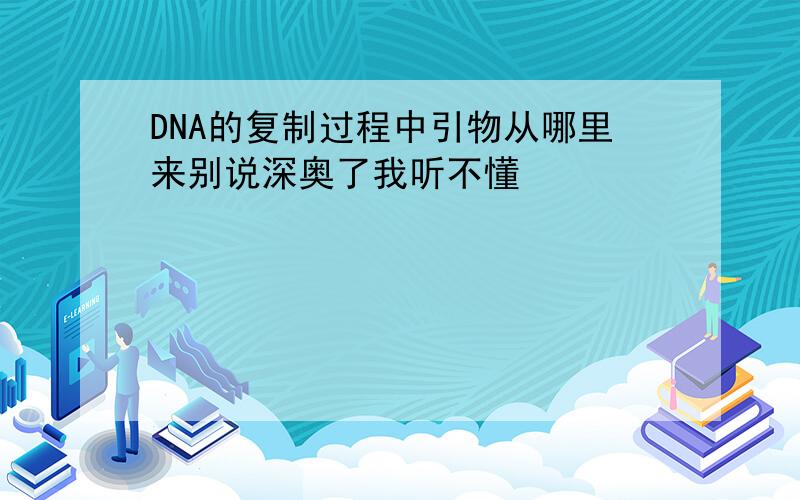 DNA的复制过程中引物从哪里来别说深奥了我听不懂