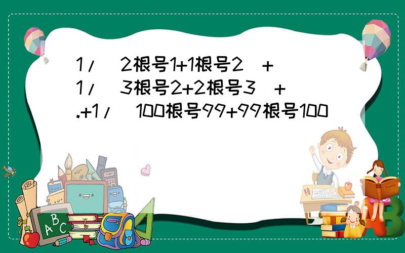 1/(2根号1+1根号2)+1/(3根号2+2根号3)+.+1/(100根号99+99根号100)