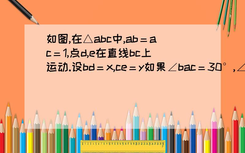 如图,在△abc中,ab＝ac＝1,点d,e在直线bc上运动.设bd＝x,ce＝y如果∠bac＝30°,∠dae＝105°,试确定y与x的函数关系式的函数关系式