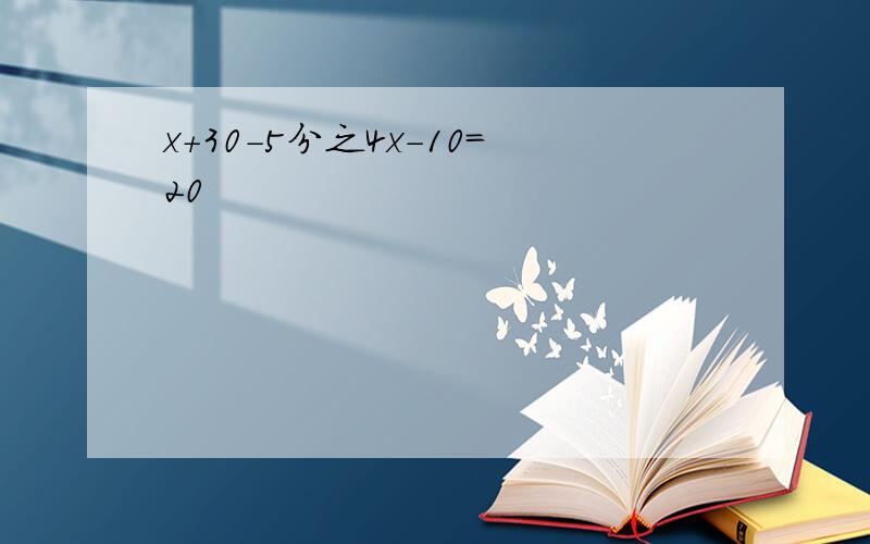 x+30-5分之4x-10=20