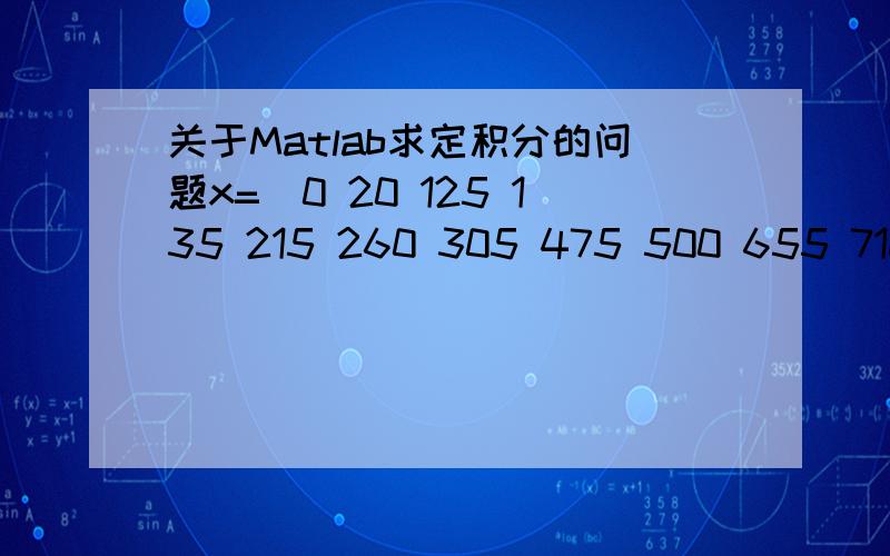 关于Matlab求定积分的问题x=[0 20 125 135 215 260 305 475 500 655 710 735 775 845 905 1190 1235 1320 1330 1345 1355]f=[ 6957/8 5411/4 14180/11 37327/31 13960/159  8195/116 11165/172 13814/353 21282/397 3545/66 4447/68 5993/127  61875/824 7624/