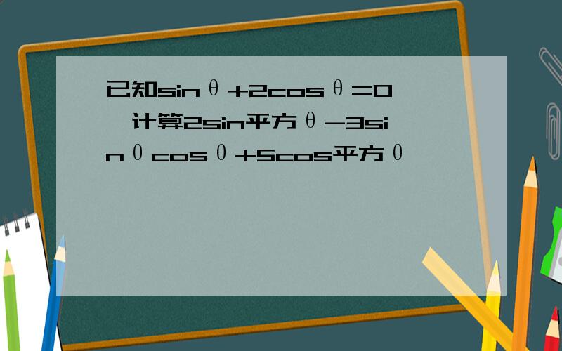 已知sinθ+2cosθ=0,计算2sin平方θ-3sinθcosθ+5cos平方θ