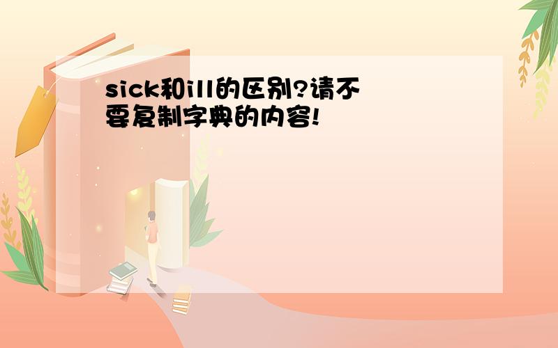 sick和ill的区别?请不要复制字典的内容!