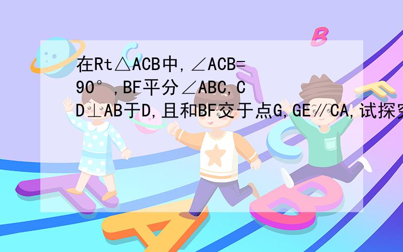 在Rt△ACB中,∠ACB=90°,BF平分∠ABC,CD⊥AB于D,且和BF交于点G,GE∥CA,试探究CE与FG的关系