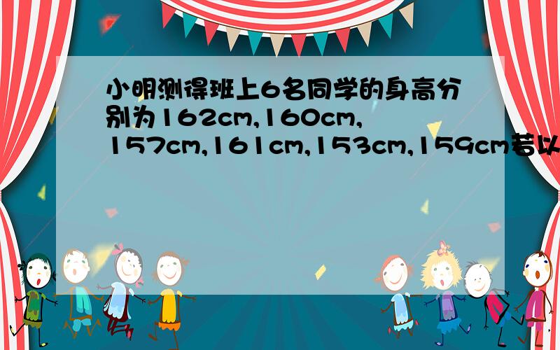 小明测得班上6名同学的身高分别为162cm,160cm,157cm,161cm,153cm,159cm若以160cm为基准,则这些同学的身高应如何表示