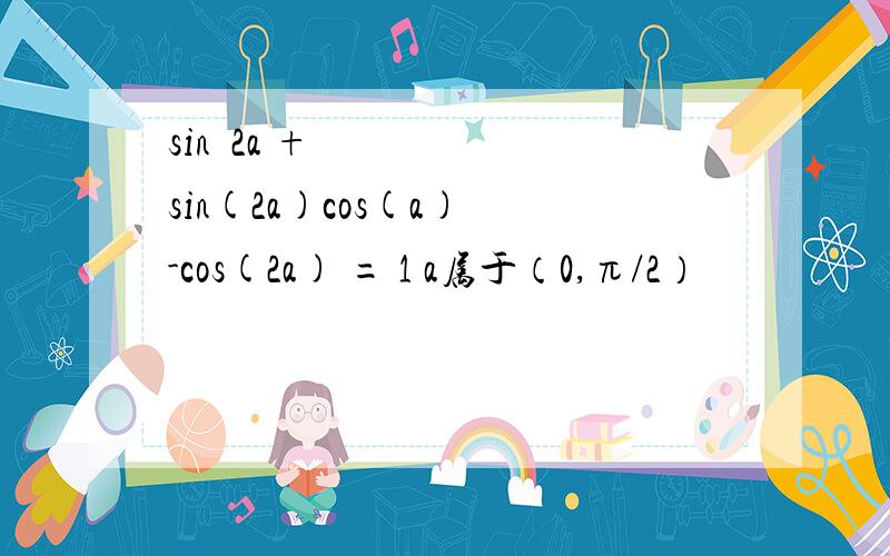 sin²2a + sin(2a)cos(a) -cos(2a) = 1 a属于（0,π/2）