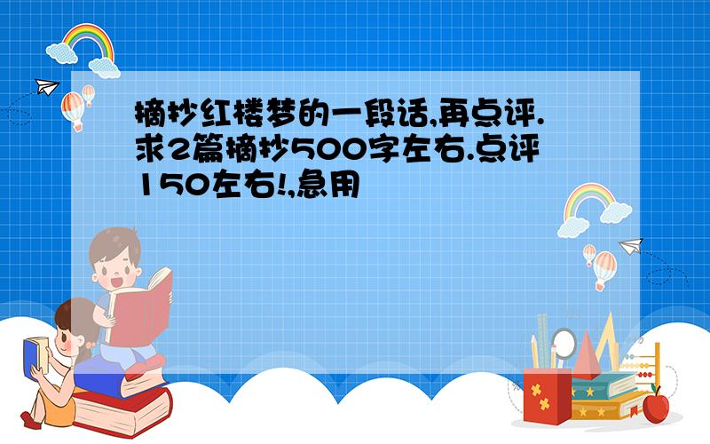 摘抄红楼梦的一段话,再点评.求2篇摘抄500字左右.点评150左右!,急用