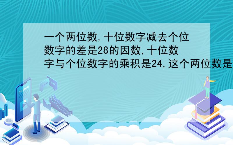 一个两位数,十位数字减去个位数字的差是28的因数,十位数字与个位数字的乘积是24,这个两位数是多少?好难啊,