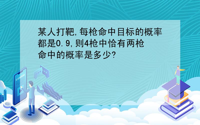 某人打靶,每枪命中目标的概率都是0.9,则4枪中恰有两枪命中的概率是多少?