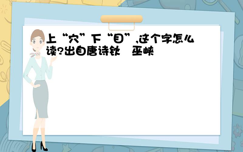 上“穴”下“目”,这个字怎么读?出自唐诗钬斺巫峡