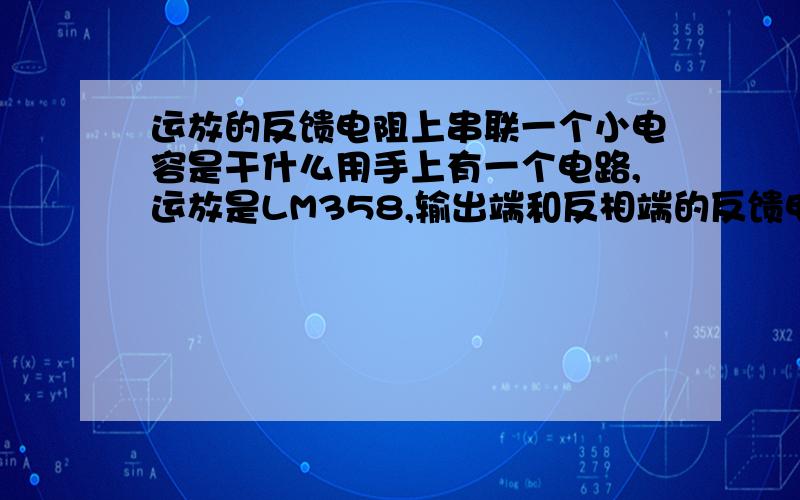 运放的反馈电阻上串联一个小电容是干什么用手上有一个电路,运放是LM358,输出端和反相端的反馈电阻上串联了一个小电容0.047uF,反馈电阻是22K.不知在反馈电阻上串联和并联电容的作用是分别