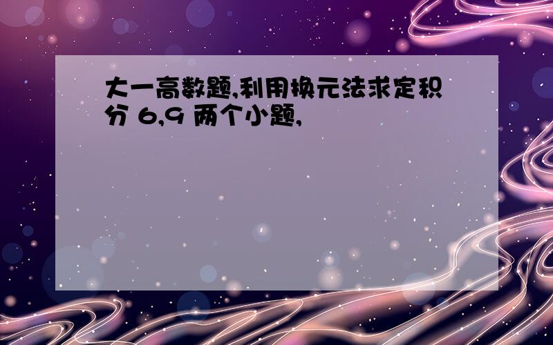 大一高数题,利用换元法求定积分 6,9 两个小题,