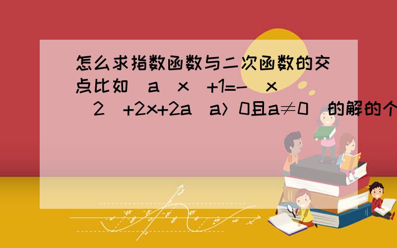 怎么求指数函数与二次函数的交点比如(a^x)+1=-(x^2)+2x+2a(a＞0且a≠0）的解的个数为?