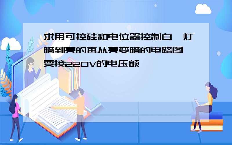 求用可控硅和电位器控制白炽灯暗到亮的再从亮变暗的电路图,要接220V的电压额