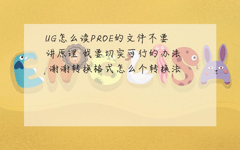 UG怎么读PROE的文件不要讲原理 我要切实可行的办法  谢谢转换格式怎么个转换法