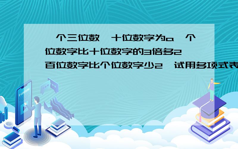 一个三位数,十位数字为a,个位数字比十位数字的3倍多2,百位数字比个位数字少2,试用多项式表示这个三位数；又当a=1时,求此三位数.