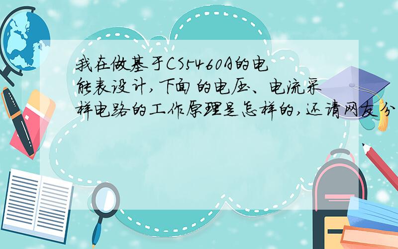 我在做基于CS5460A的电能表设计,下面的电压、电流采样电路的工作原理是怎样的,还请网友分析一下各电阻、电容的作用,以及选此阻值、容值的依据