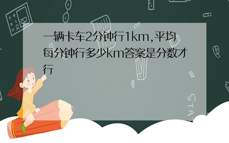 一辆卡车2分钟行1km,平均每分钟行多少km答案是分数才行