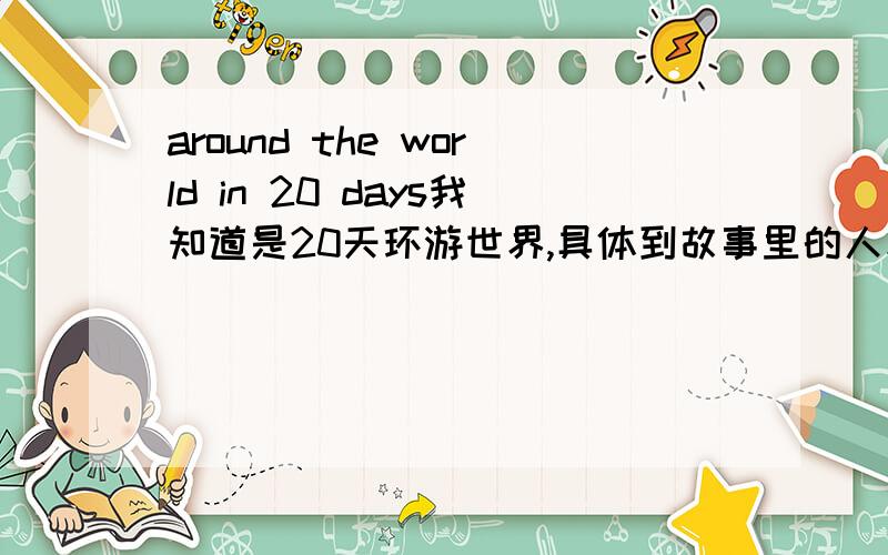 around the world in 20 days我知道是20天环游世界,具体到故事里的人和事的内容有没有啊?