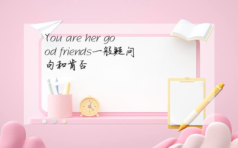 You are her good friends一般疑问句和肯否