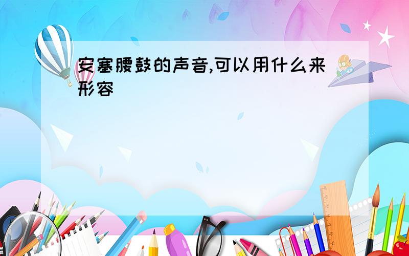 安塞腰鼓的声音,可以用什么来形容