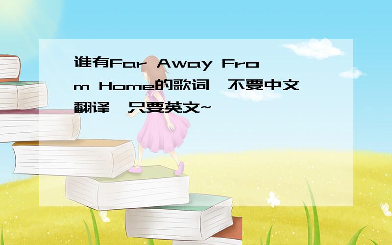 谁有Far Away From Home的歌词,不要中文翻译,只要英文~