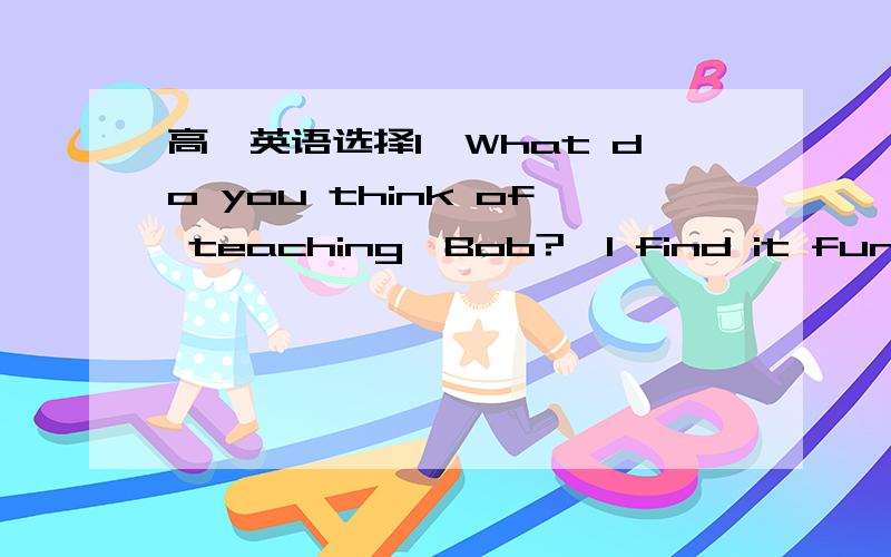 高一英语选择1—What do you think of teaching,Bob?—I find it fun and challenging.It is a job _where_ you are doing something serious but interesting.为什么关系词用where啊?不是应该用that或which么?