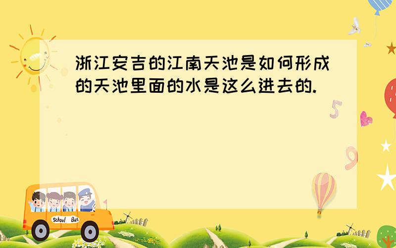 浙江安吉的江南天池是如何形成的天池里面的水是这么进去的.