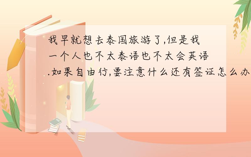 我早就想去泰国旅游了,但是我一个人也不太泰语也不太会英语.如果自由行,要注意什么还有签证怎么办理