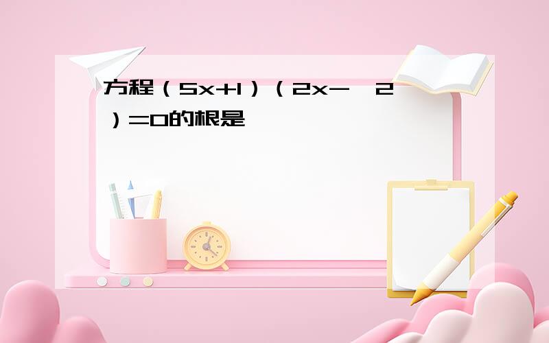 方程（5x+1）（2x-√2）=0的根是