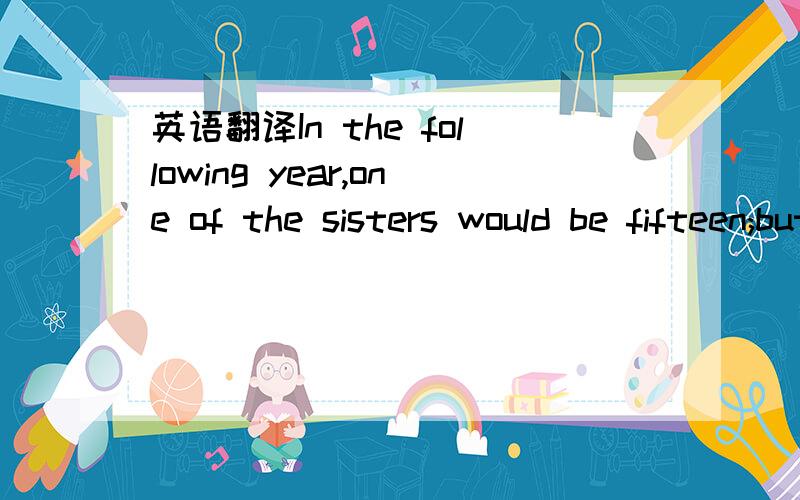 英语翻译In the following year,one of the sisters would be fifteen;but as each was a year yonger than other,the youngest would have to wait five years before her turn came to rise up from the bottom of the ocean,and see the earth as we do.However