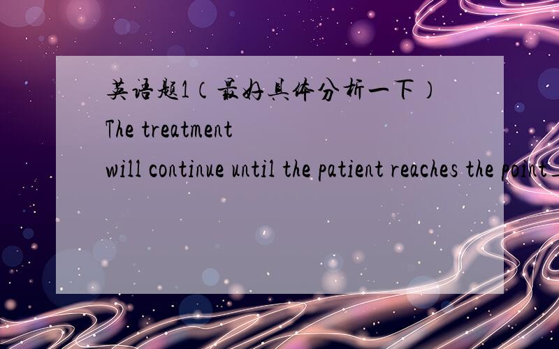 英语题1（最好具体分析一下）The treatment will continue until the patient reaches the point___ he can walk correctly and safely.A .where,B .which,C .whose,D .when（选哪个,为什么?）