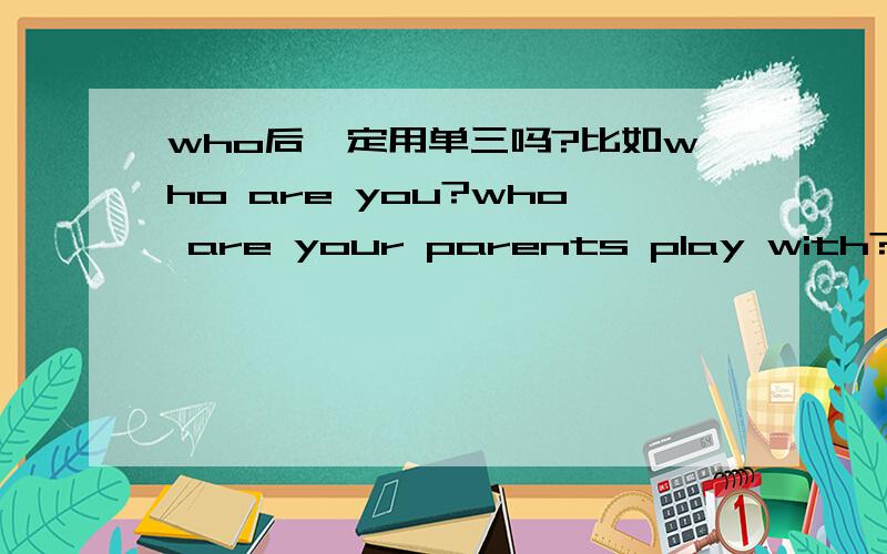 who后一定用单三吗?比如who are you?who are your parents play with?