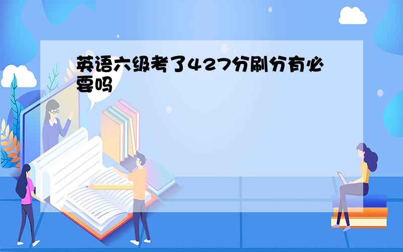 英语六级考了427分刷分有必要吗