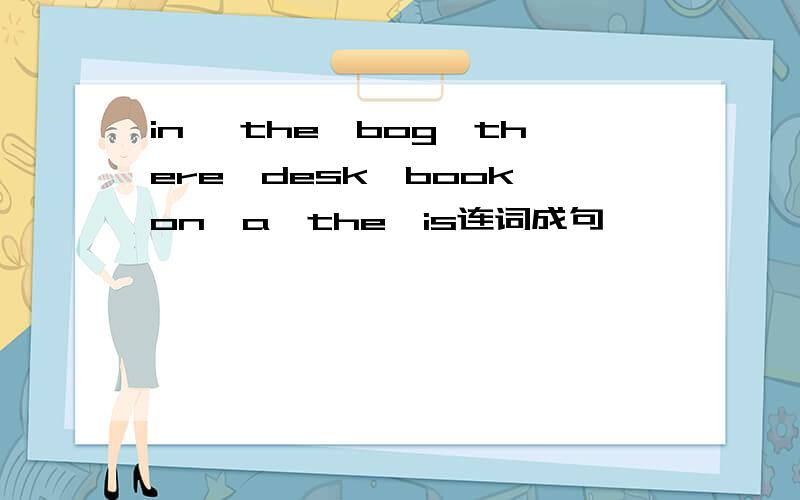 in ,the,bog,there,desk,book,on,a,the,is连词成句